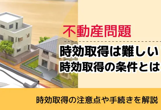 , , , 不動産問題, 時効取得の注意点や手続きを解説, 時効取得は難しい？ 時効取得の条件とは,