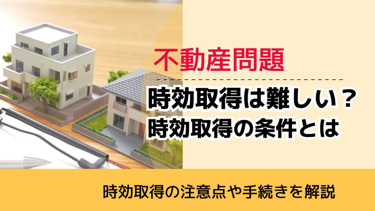 , , , 不動産問題, 時効取得の注意点や手続きを解説, 時効取得は難しい？ 時効取得の条件とは,