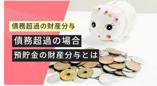 債務超過している場合の預貯金の財産分与とは