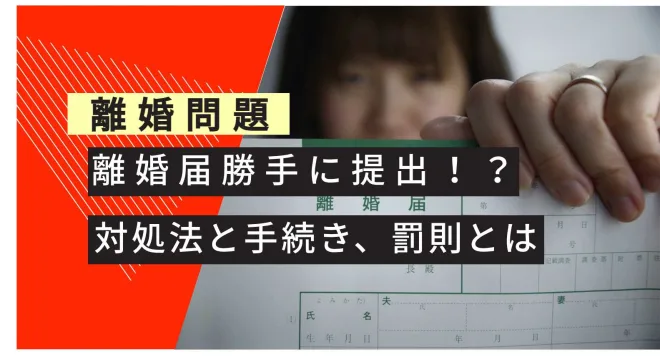 離婚問題 離婚届勝手に届出 対処法、手続き、罰則とは