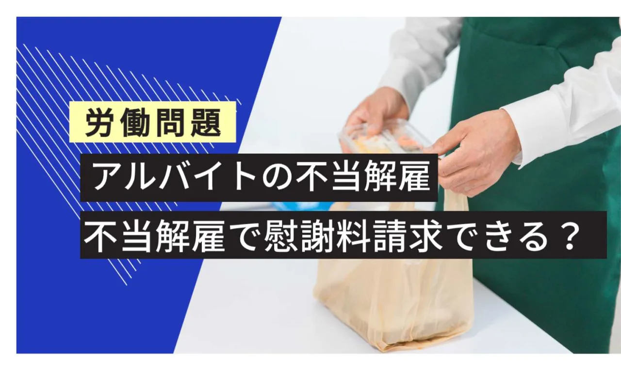 労働問題 アルバイトの不当解雇 不当解雇で慰謝料請求できるか
