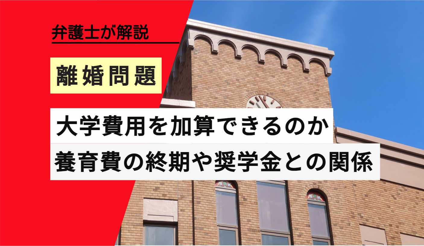 弁護士解説 離婚問題 大学費用を加算できるのか 養育費の終期と奨学金の関係