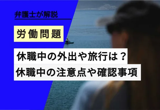 , , , , 休職中の外出や旅行は？, , 休職中の注意点や確認事項, , 弁護士が解説, 労働問題