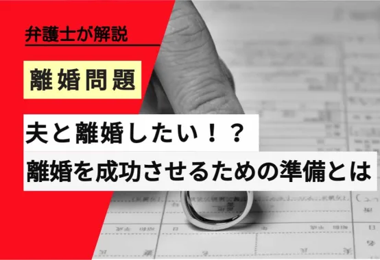 , , , , , 離婚問題, 夫と離婚したい！？, , 弁護士が解説, 離婚を成功させるための準備とは