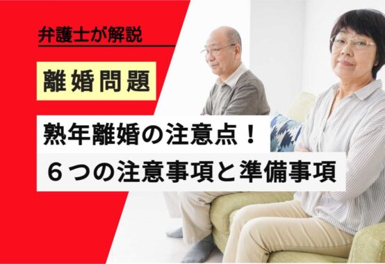 , , , , , 離婚問題, 熟年離婚の注意点！, , 弁護士が解説, ６つの注意事項と準備事項