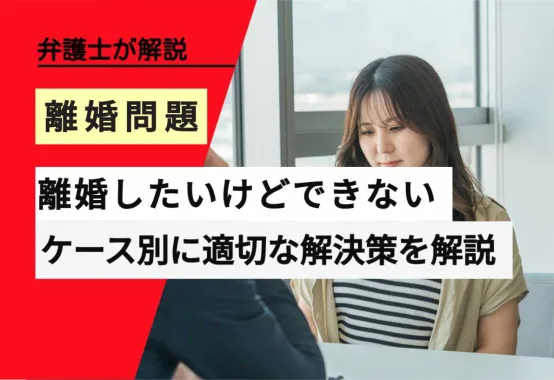 , , , , , 離婚問題, 離婚したいけどできない, , 弁護士が解説, ケース別に適切な解決策を解説