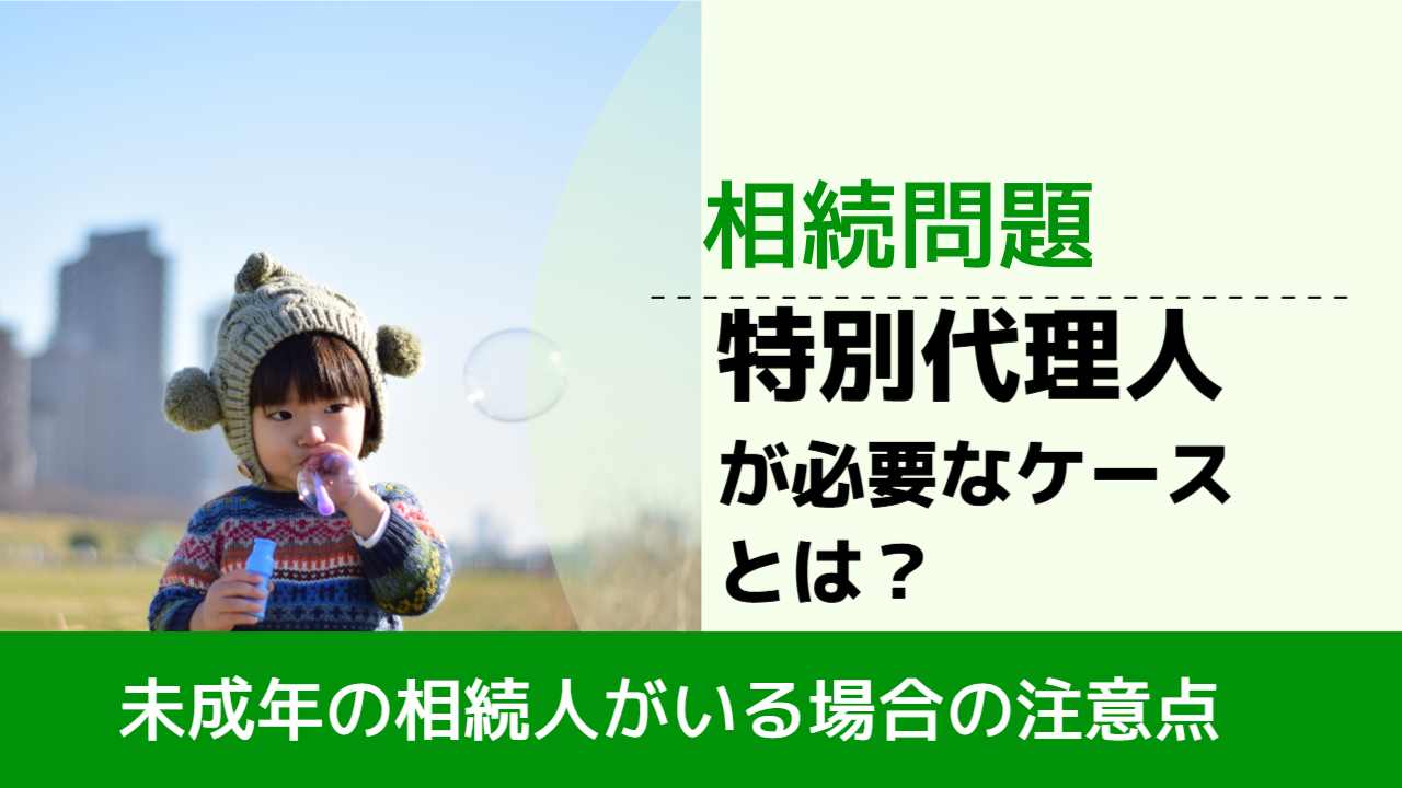 , , , 相続問題, 未成年の相続人がいる場合の注意点, 特別代理人 が必要なケースとは？,