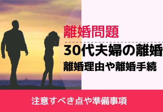 , , , 離婚問題, 注意すべき点や準備事項, 30代夫婦の離婚 離婚理由や離婚手続,