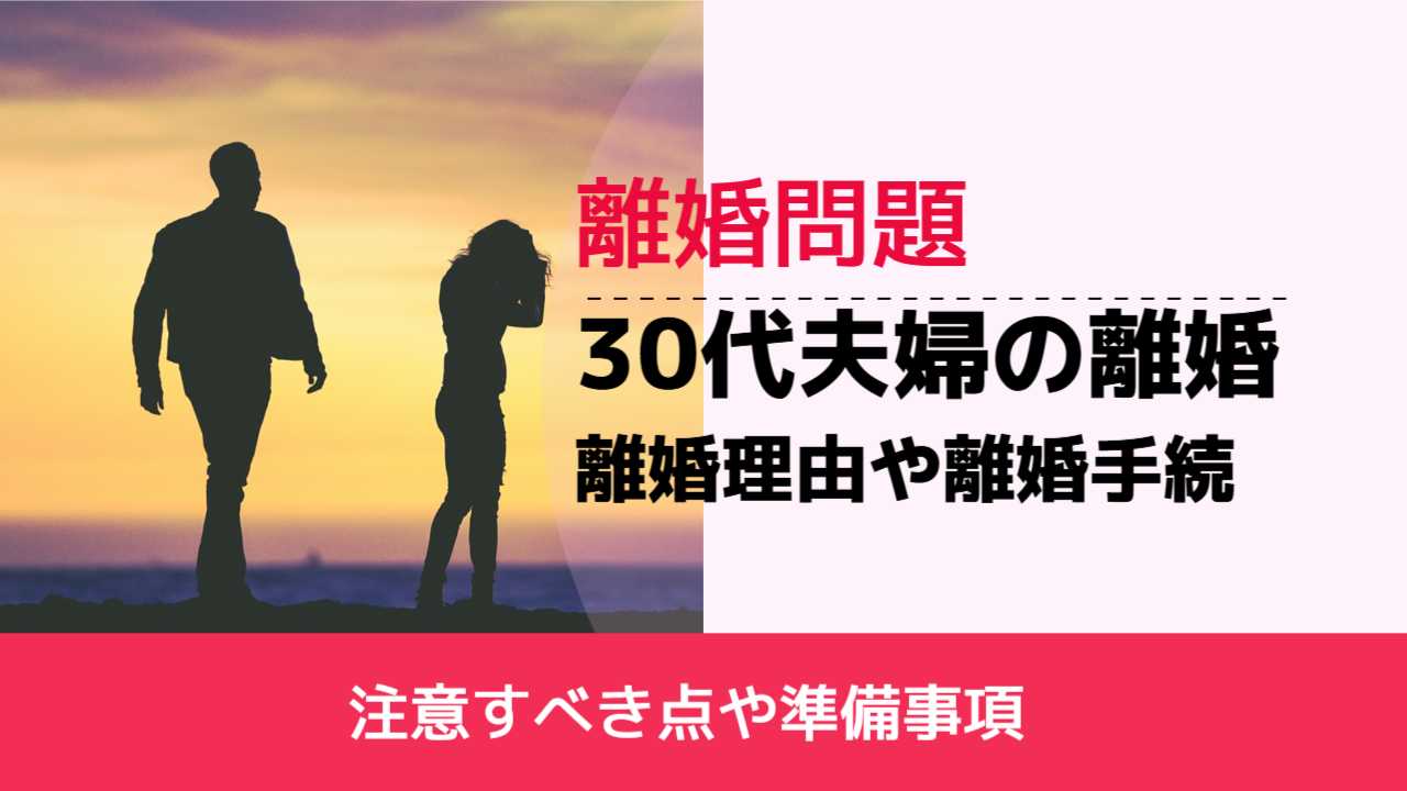 , , , 離婚問題, 注意すべき点や準備事項, 30代夫婦の離婚 離婚理由や離婚手続,