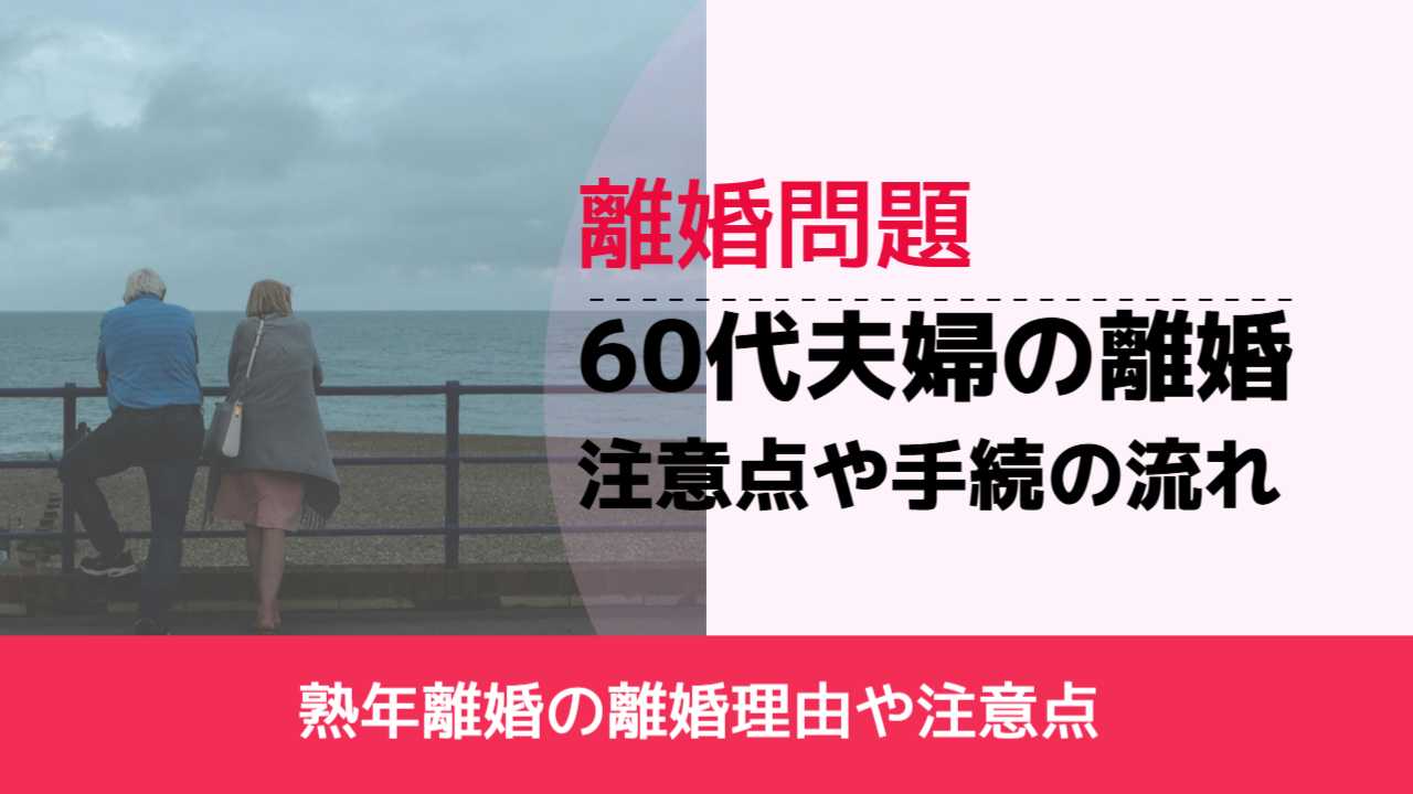 , , , 離婚問題, 熟年離婚の離婚理由や注意点, 60代夫婦の離婚 注意点や手続の流れ,