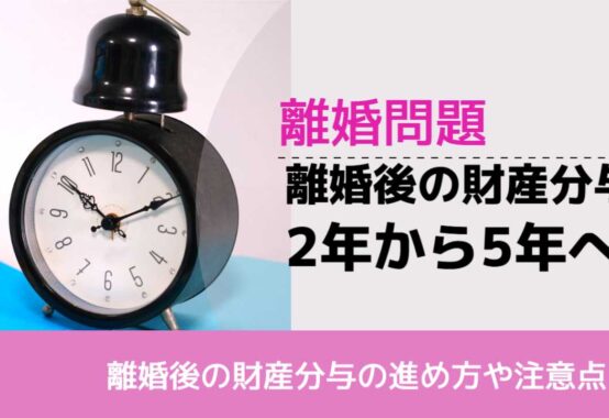 , , , 離婚問題, 離婚後の財産分与の進め方や注意点, 離婚後の財産分与 2年から5年へ,