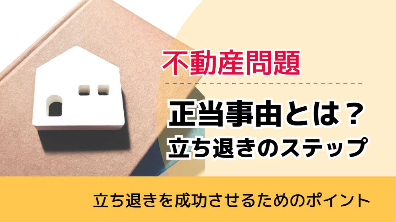 , , , 不動産問題, 立ち退きを成功させるためのポイント, 正当事由とは？ 立ち退きのステップ,