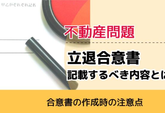 , , , 不動産問題, 合意書の作成時の注意点, 立退合意書 記載するべき内容とは,