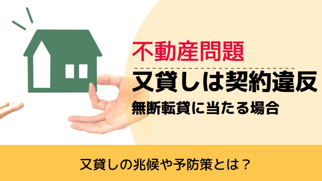 , , , 不動産問題, 又貸しの兆候や予防策とは？, 又貸しは契約違反 無断転貸に当たる場合,