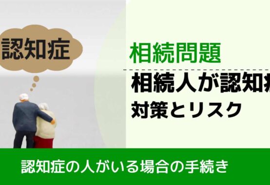 , , , 相続問題, 認知症の人がいる場合の手続き, 相続人が認知症 対策とリスク,