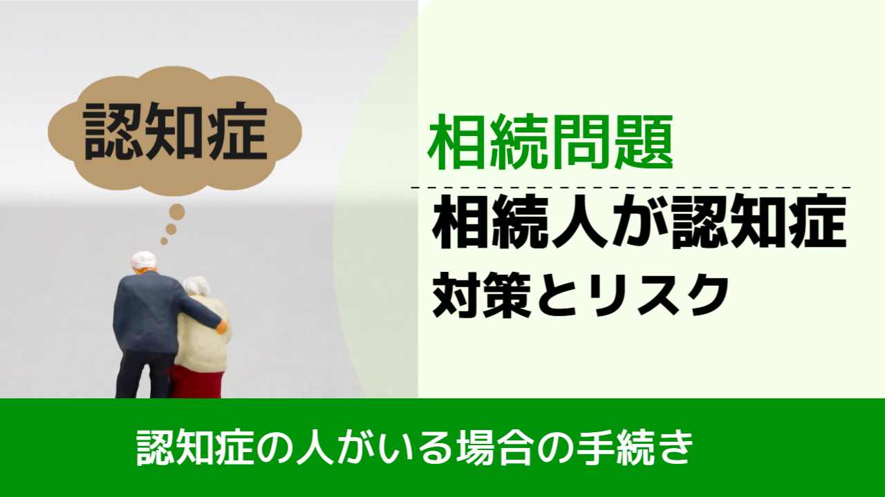, , , 相続問題, 認知症の人がいる場合の手続き, 相続人が認知症 対策とリスク,