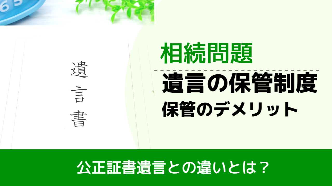 , , , 相続問題, 公正証書遺言との違いとは？, 遺言の保管制度 保管のデメリット,