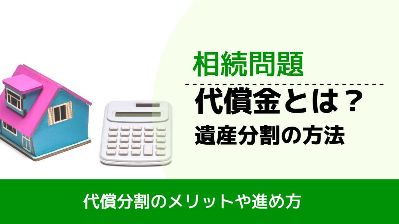 , , , 相続問題, 代償分割のメリットや進め方, 代償金とは？ 遺産分割の方法,