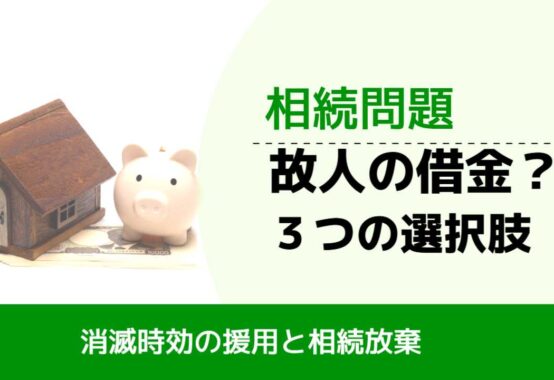 , , , 相続問題, 消滅時効の援用と相続放棄, 故人の借金？ ３つの選択肢,
