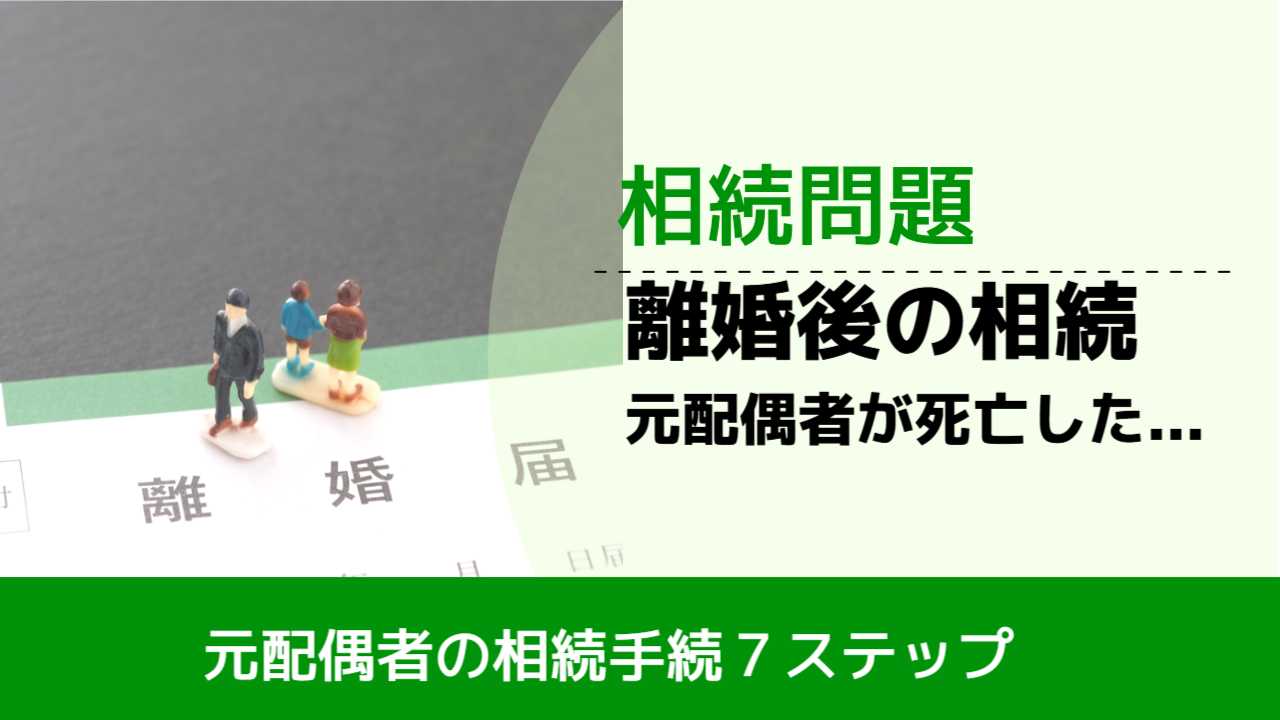 , , , 相続問題, 元配偶者の相続手続７ステップ, 離婚後の相続 元配偶者が死亡した...,