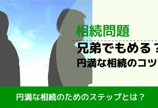 , , , 相続問題, 円満な相続のためのステップとは？, 兄弟でもめる？ 円満な相続のコツ,