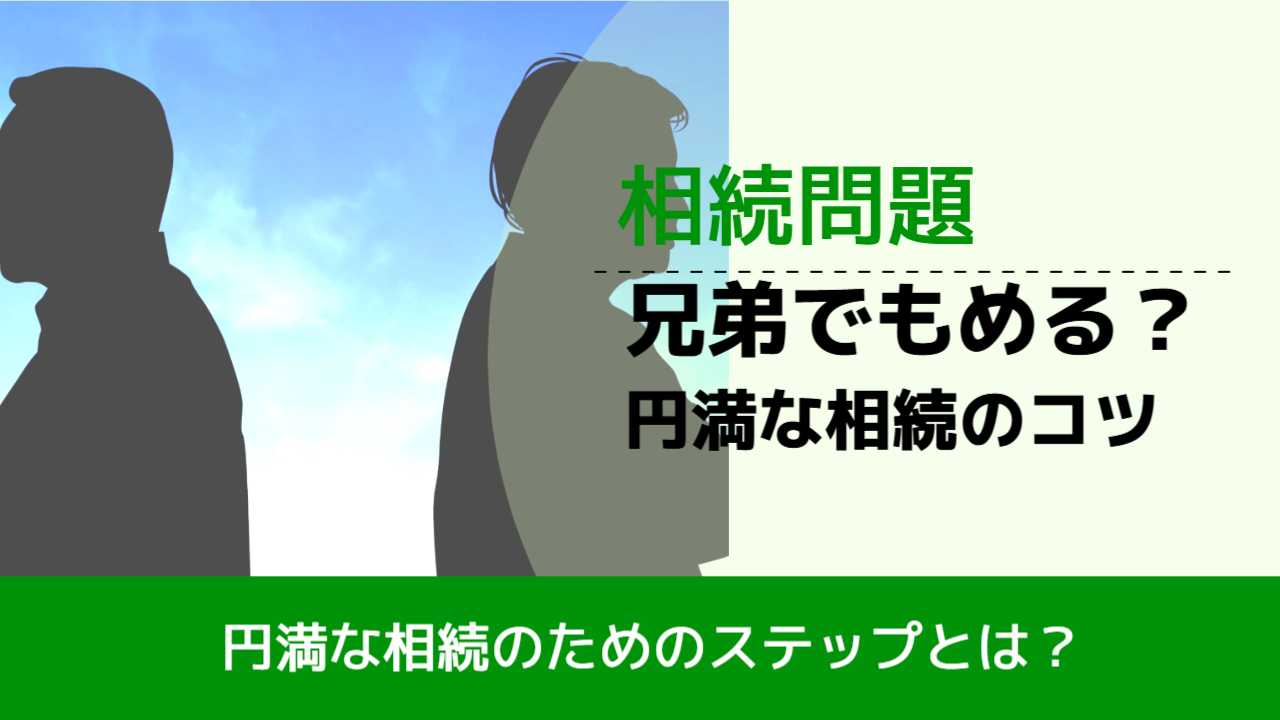 , , , 相続問題, 円満な相続のためのステップとは？, 兄弟でもめる？ 円満な相続のコツ,