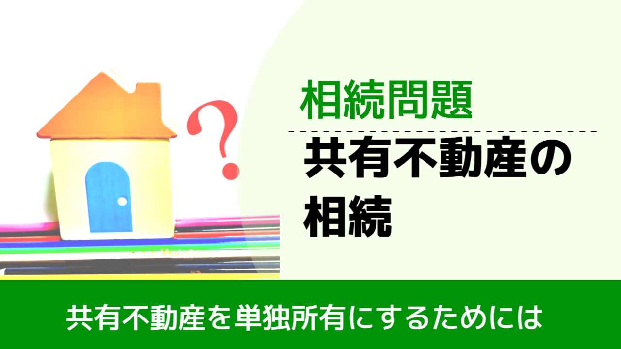 , , , 相続問題, 共有不動産を単独所有にするためには, 共有不動産の相続,