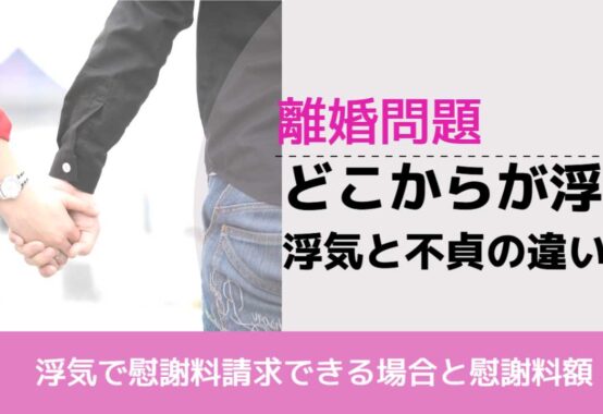 , , , 離婚問題, 浮気で慰謝料請求できる場合と慰謝料額, どこからが浮気 浮気と不貞の違い,