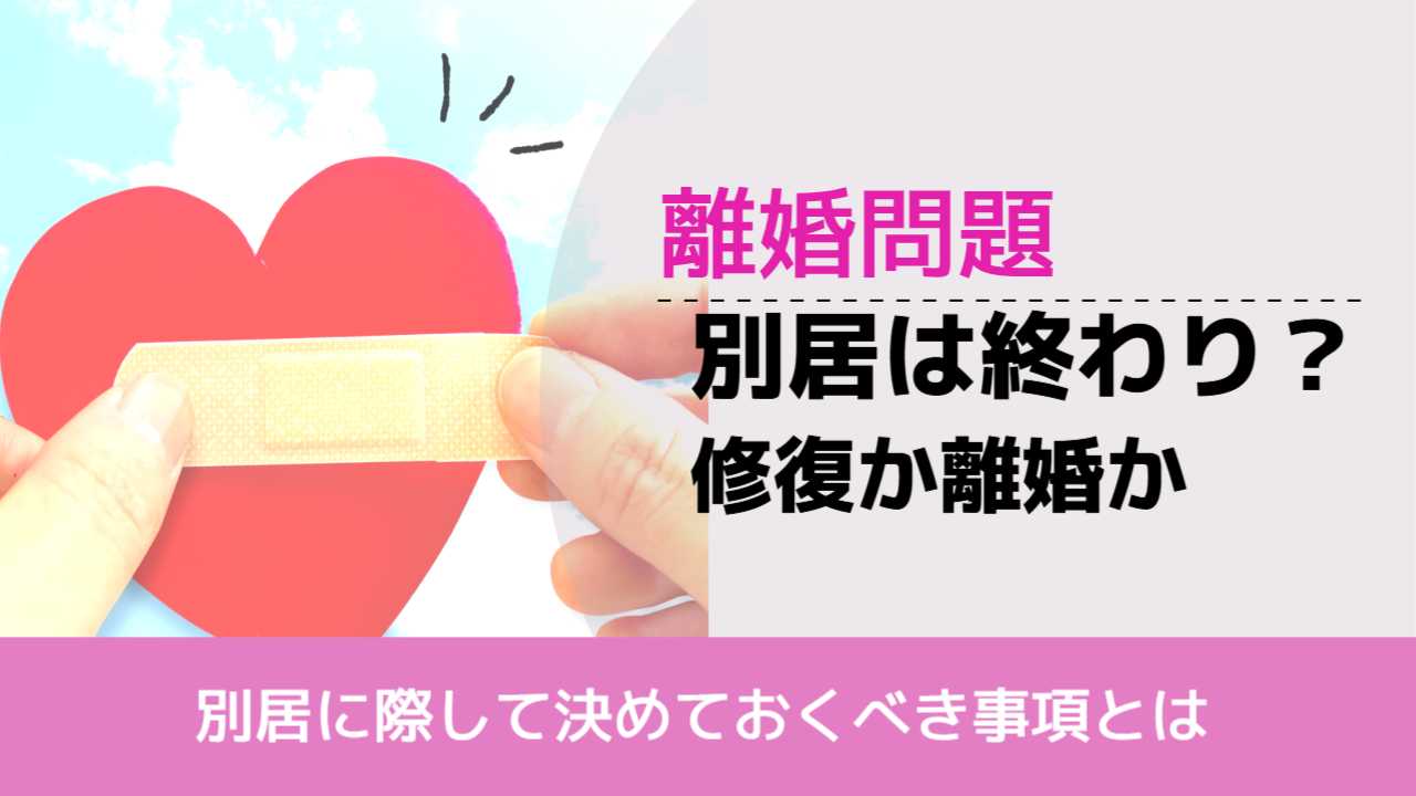 , , , 離婚問題, 別居に際して決めておくべき事項とは, 別居は終わり？ 修復か離婚か,