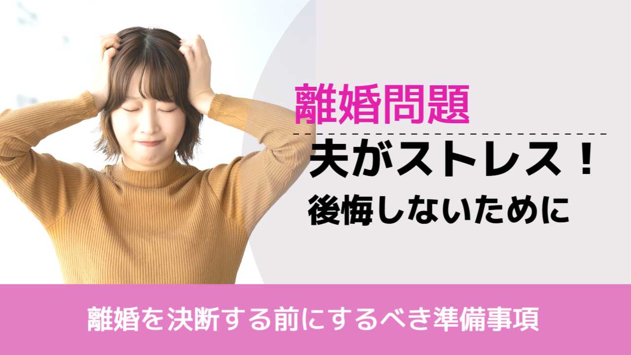 , , , 離婚問題, 離婚を決断する前にするべき準備事項, 夫がストレス！ 後悔しないために,