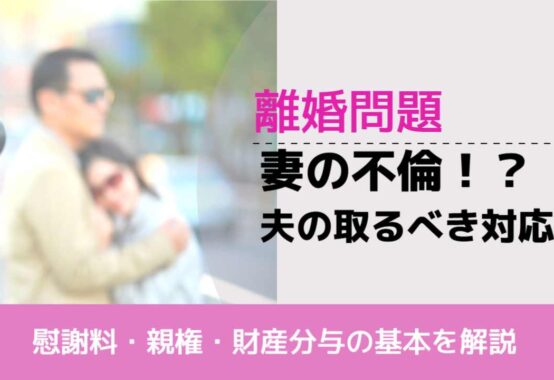 , , , 離婚問題, 慰謝料・親権・財産分与の基本を解説, 妻の不倫！？ 夫の取るべき対応,