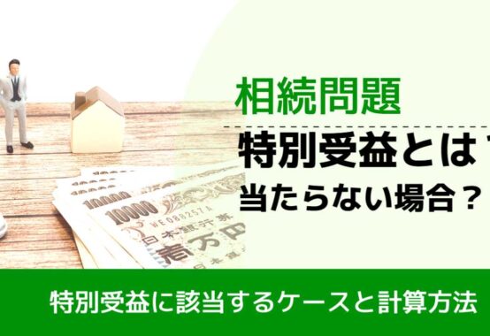 , , , 相続問題, 特別受益に該当するケースと計算方法, 特別受益とは？ 当たらない場合？,