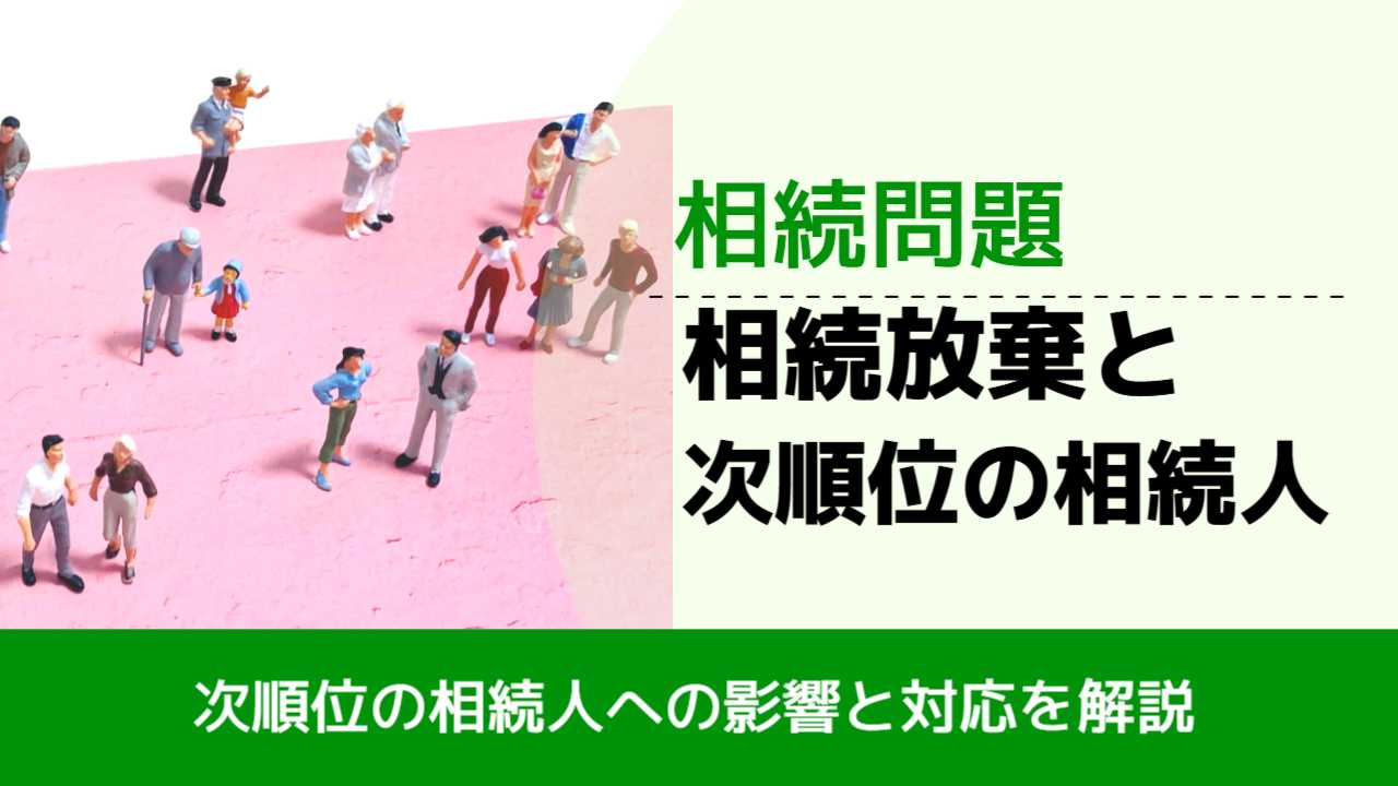 , , , 相続問題, 次順位の相続人への影響と対応を解説, 相続放棄と 次順位の相続人,
