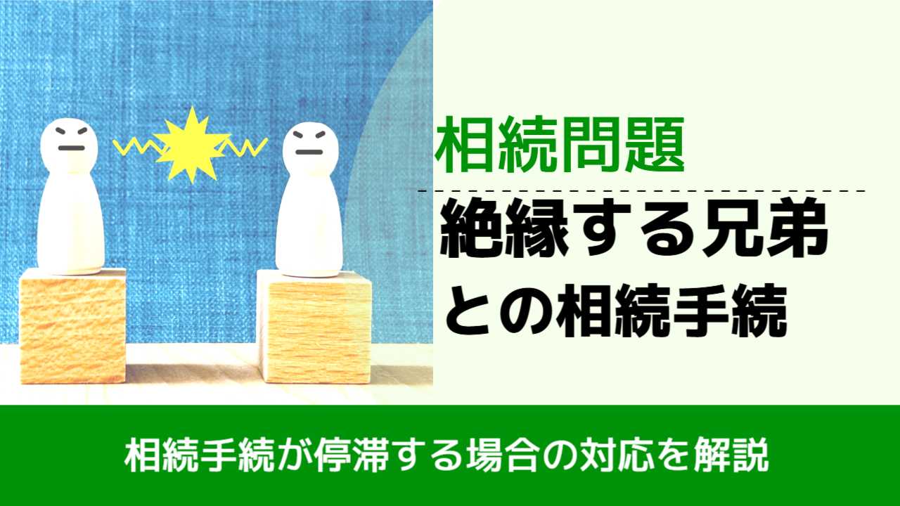 , , , 相続問題, 相続手続が停滞する場合の対応を解説, 絶縁する兄弟 との相続手続,