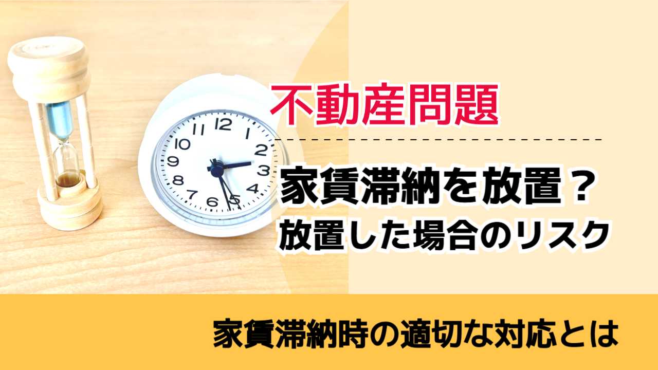 , , , 不動産問題, 家賃滞納時の適切な対応とは, 家賃滞納を放置？ 放置した場合のリスク,