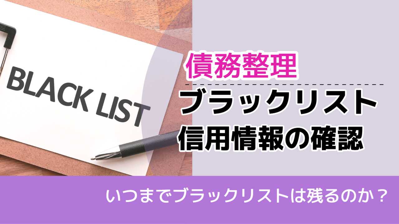 , , , 債務整理, いつまでブラックリストは残るのか？, ブラックリスト 信用情報の確認,