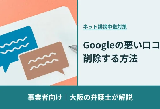 ネット誹謗中傷対策, 事業者向け 大阪の弁護士が解説, Googleの悪い口コミを削除する方法