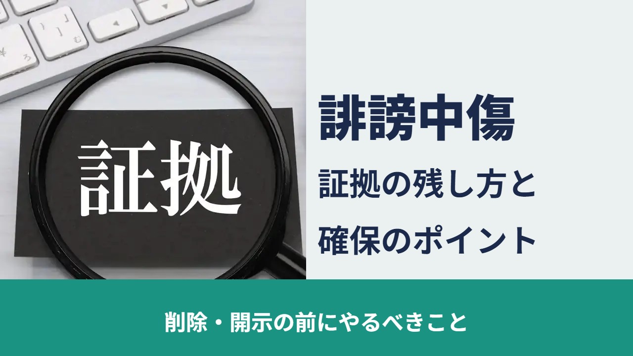 誹謗中傷, 削除・開示の前にやるべきこと, 証拠の残し方と 確保のポイント