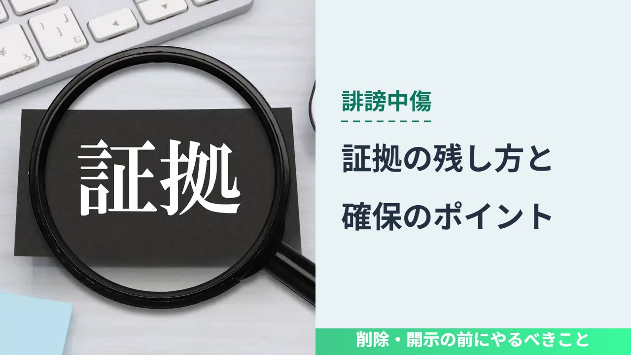 誹謗中傷, 削除・開示の前にやるべきこと, 証拠の残し方と 確保のポイント