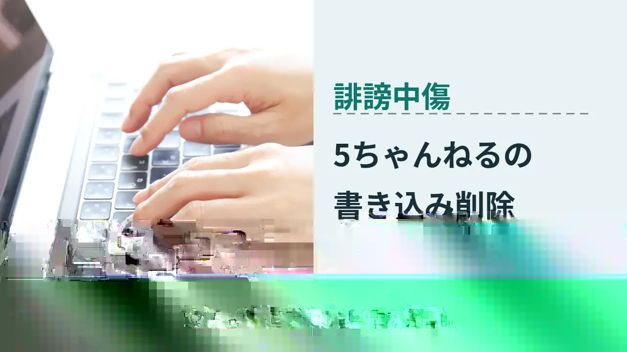 誹謗中傷, 投稿者特定まで弁護士が解説, 5ちゃんねるの 書き込み削除